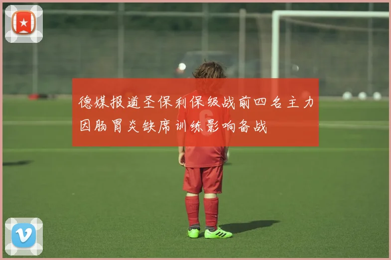 德媒报道圣保利保级战前四名主力因肠胃炎缺席训练影响备战