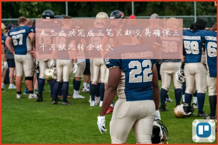 米兰成功完成三笔买断交易确保三千万欧元转会收入
