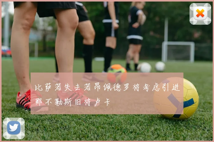 比萨若失去若昂佩德罗将考虑引进那不勒斯旧将卢卡