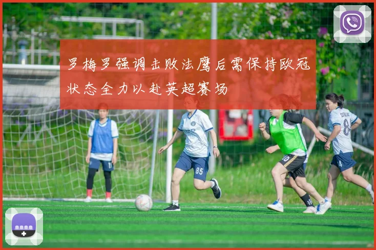 罗梅罗强调击败法鹰后需保持欧冠状态全力以赴英超赛场