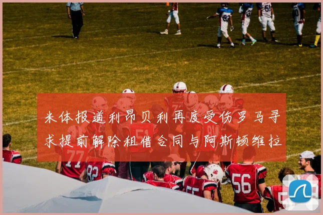 米体报道利昂贝利再度受伤罗马寻求提前解除租借合同与阿斯顿维拉接洽
