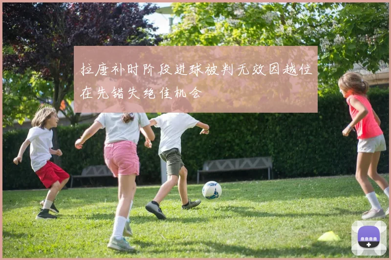 拉唐补时阶段进球被判无效因越位在先错失绝佳机会