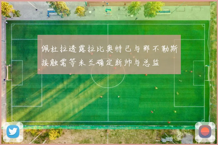 佩杜拉透露拉比奥特已与那不勒斯接触需等米兰确定新帅与总监