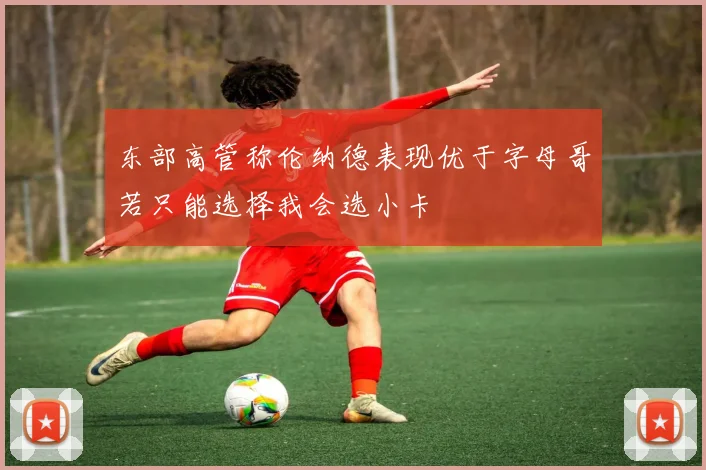 东部高管称伦纳德表现优于字母哥若只能选择我会选小卡