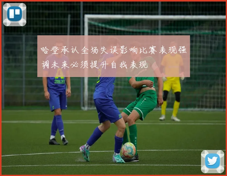 哈登承认全场失误影响比赛表现强调未来必须提升自我表现